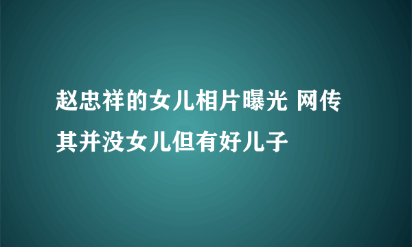 赵忠祥的女儿相片曝光 网传其并没女儿但有好儿子