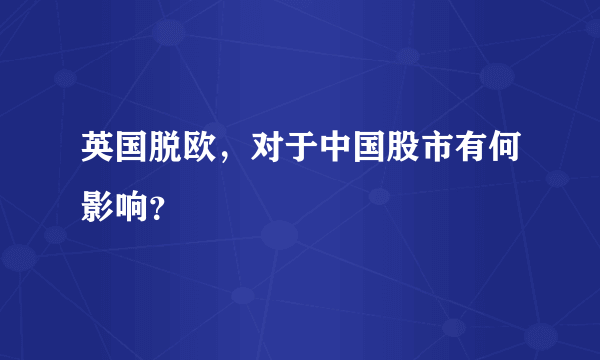 英国脱欧，对于中国股市有何影响？