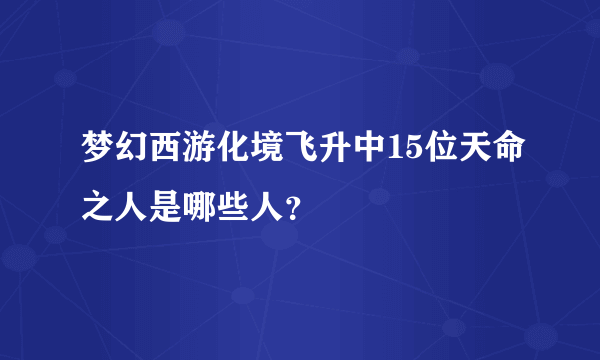 梦幻西游化境飞升中15位天命之人是哪些人？