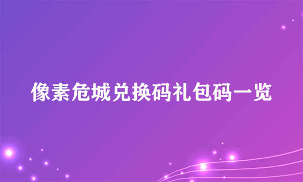 像素危城兑换码礼包码一览