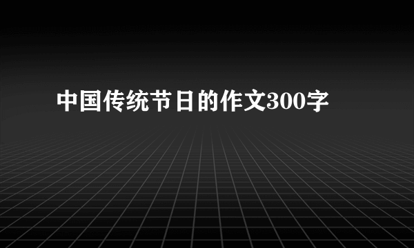 中国传统节日的作文300字