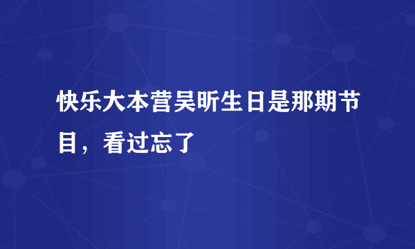 快乐大本营吴昕生日是那期节目，看过忘了