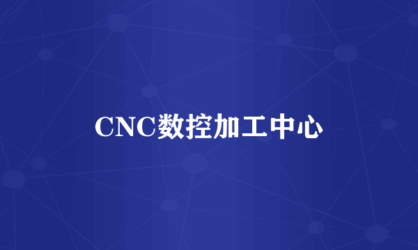 CNC数控加工中心