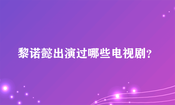 黎诺懿出演过哪些电视剧？