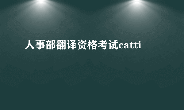 人事部翻译资格考试catti