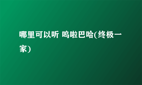 哪里可以听 呜啦巴哈(终极一家)