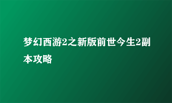 梦幻西游2之新版前世今生2副本攻略