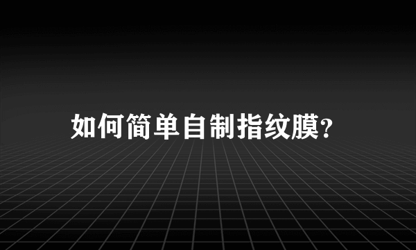 如何简单自制指纹膜？