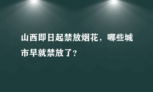 山西即日起禁放烟花，哪些城市早就禁放了？