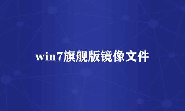 win7旗舰版镜像文件