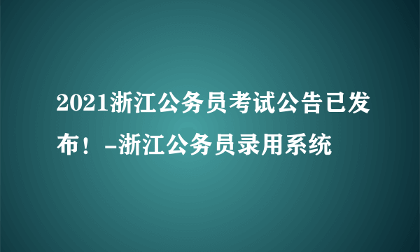 2021浙江公务员考试公告已发布！-浙江公务员录用系统