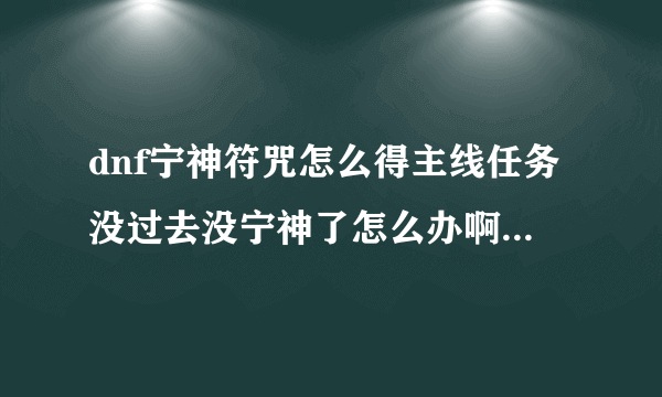 dnf宁神符咒怎么得主线任务没过去没宁神了怎么办啊````````````