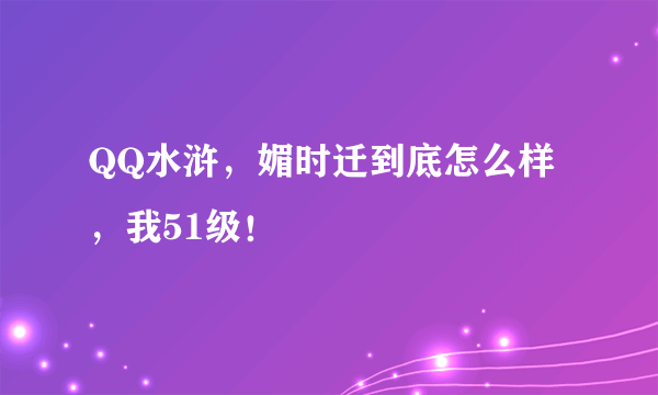 QQ水浒，媚时迁到底怎么样，我51级！