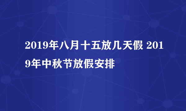 2019年八月十五放几天假 2019年中秋节放假安排