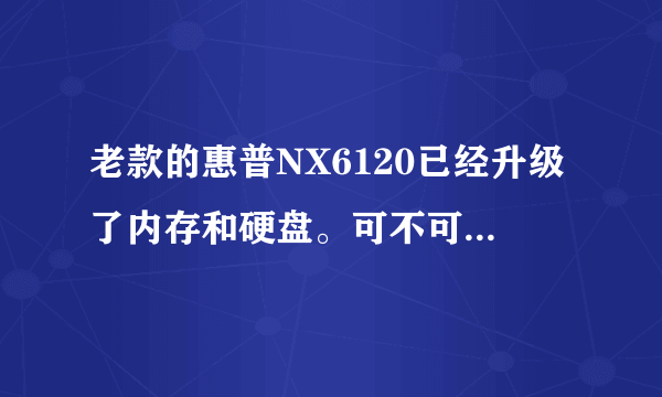 老款的惠普NX6120已经升级了内存和硬盘。可不可以把原装的CPU换成I5或CORE啊