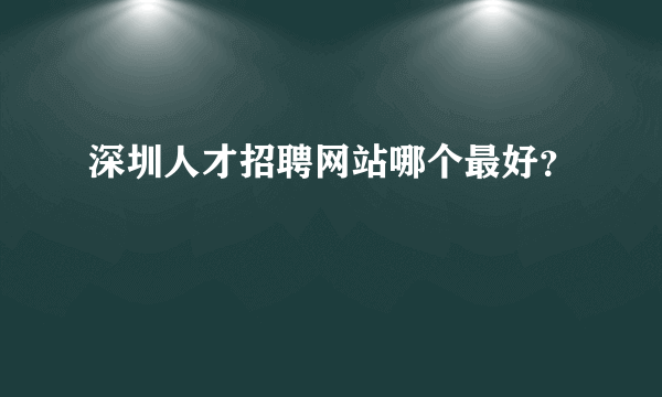 深圳人才招聘网站哪个最好？