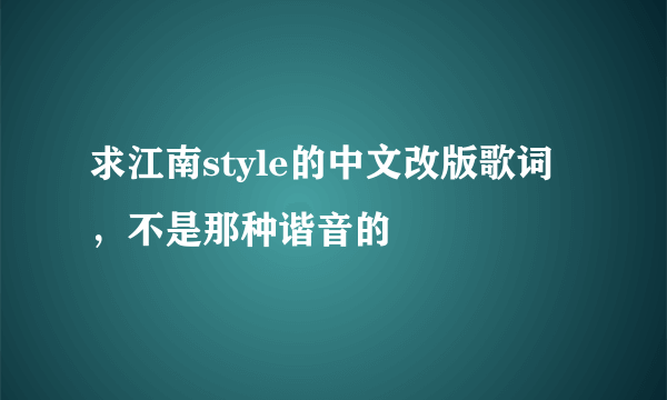 求江南style的中文改版歌词，不是那种谐音的