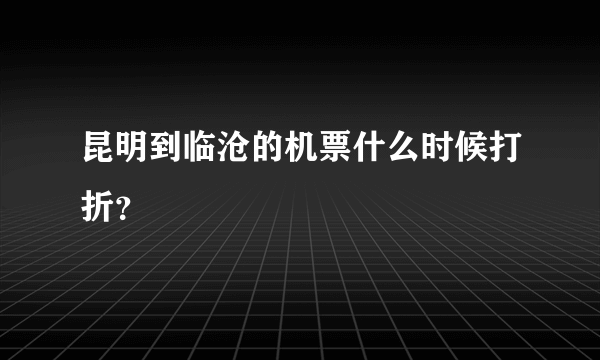 昆明到临沧的机票什么时候打折？