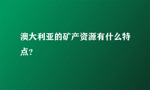 澳大利亚的矿产资源有什么特点？