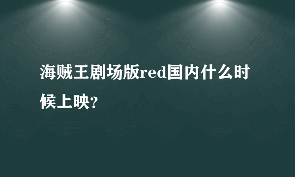 海贼王剧场版red国内什么时候上映？