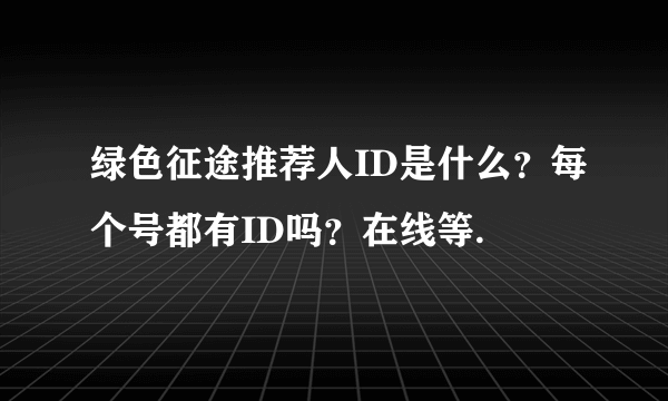 绿色征途推荐人ID是什么？每个号都有ID吗？在线等.