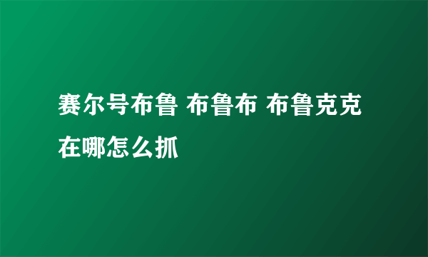 赛尔号布鲁 布鲁布 布鲁克克在哪怎么抓