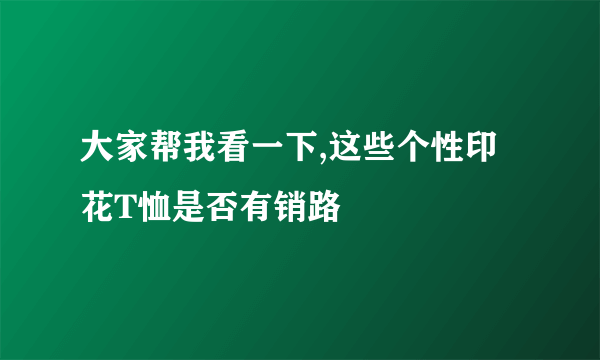 大家帮我看一下,这些个性印花T恤是否有销路