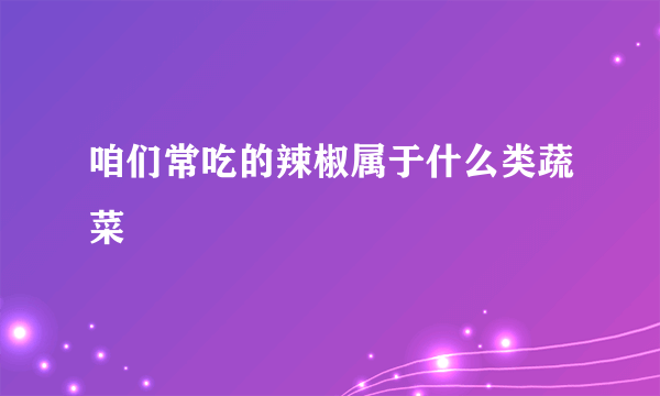 咱们常吃的辣椒属于什么类蔬菜