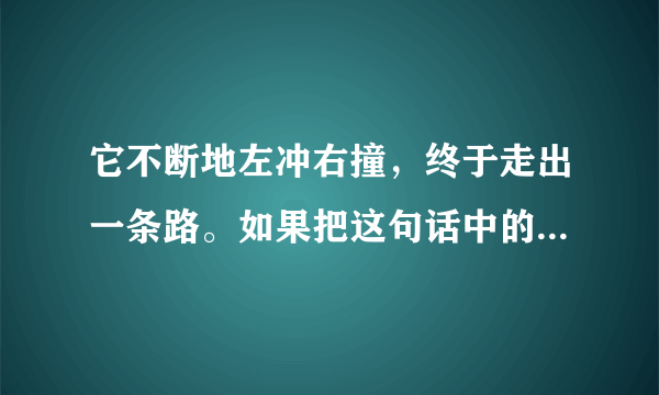 它不断地左冲右撞，终于走出一条路。如果把这句话中的终于一词删去好不好？为什么？