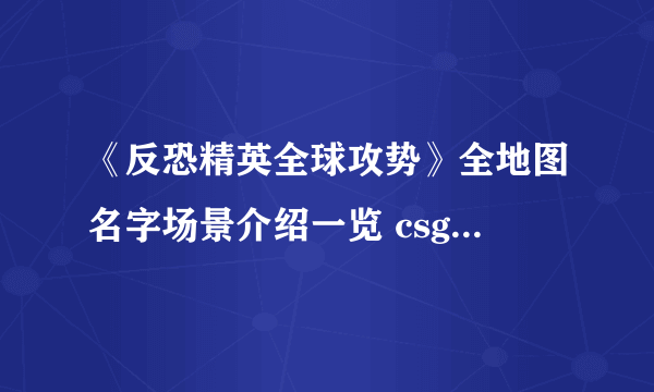 《反恐精英全球攻势》全地图名字场景介绍一览 csgo地图大全分享