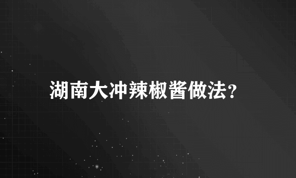 湖南大冲辣椒酱做法？