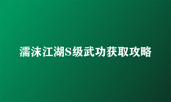 濡沫江湖S级武功获取攻略