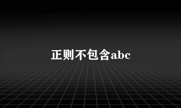 正则不包含abc