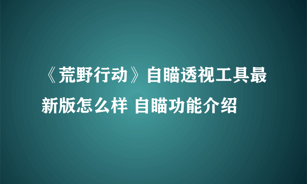 《荒野行动》自瞄透视工具最新版怎么样 自瞄功能介绍