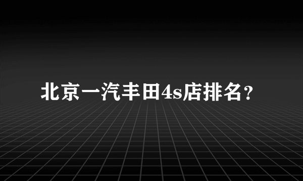 北京一汽丰田4s店排名？