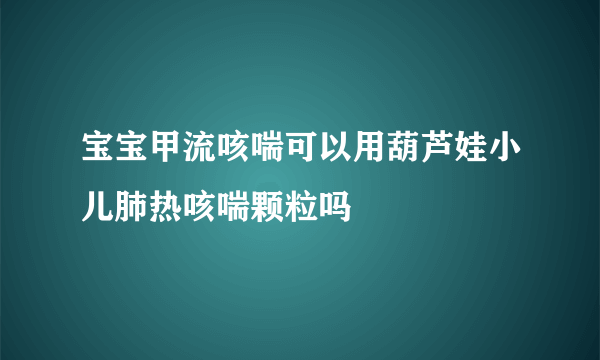 宝宝甲流咳喘可以用葫芦娃小儿肺热咳喘颗粒吗