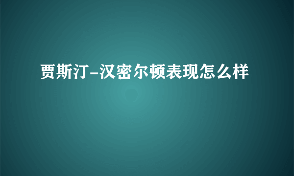 贾斯汀-汉密尔顿表现怎么样