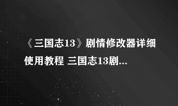 《三国志13》剧情修改器详细使用教程 三国志13剧情修改器怎么用