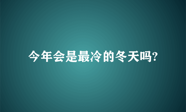 今年会是最冷的冬天吗?