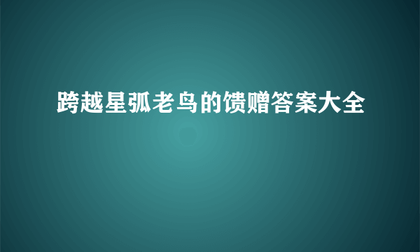 跨越星弧老鸟的馈赠答案大全