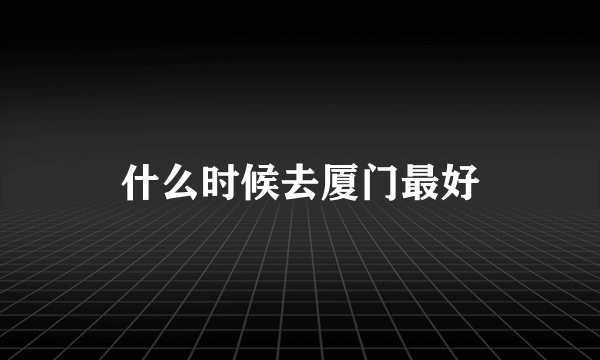 什么时候去厦门最好