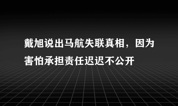 戴旭说出马航失联真相，因为害怕承担责任迟迟不公开 