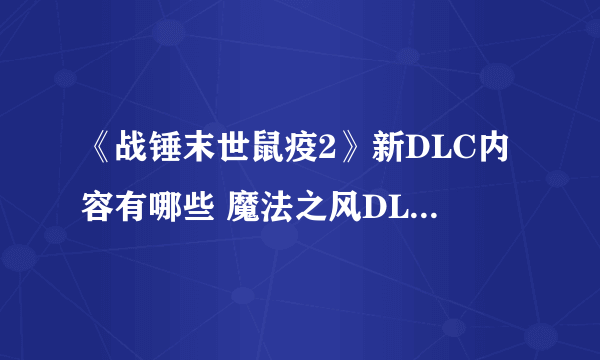 《战锤末世鼠疫2》新DLC内容有哪些 魔法之风DLC特点介绍