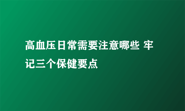 高血压日常需要注意哪些 牢记三个保健要点