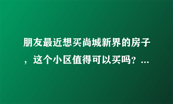 朋友最近想买尚城新界的房子，这个小区值得可以买吗？有什么需要注意的吗？