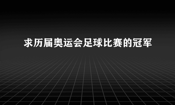 求历届奥运会足球比赛的冠军