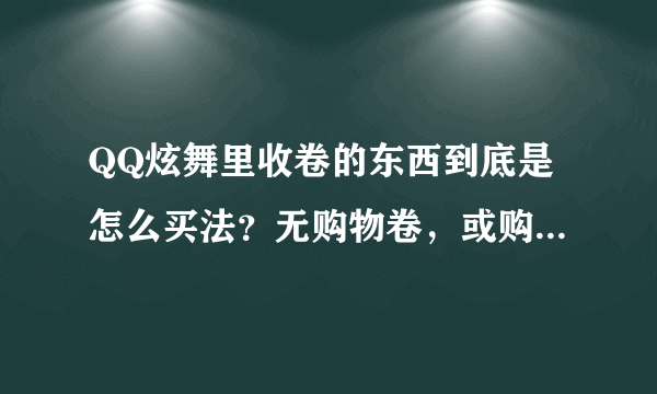 QQ炫舞里收卷的东西到底是怎么买法？无购物卷，或购物卷不够，是否可以买到收卷的东西？