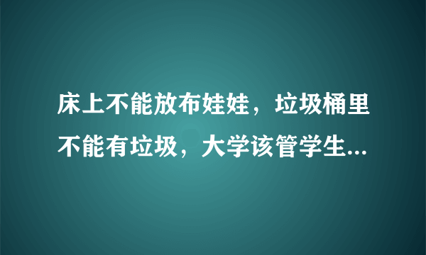 床上不能放布娃娃，垃圾桶里不能有垃圾，大学该管学生内务吗？