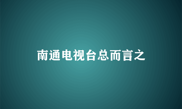 南通电视台总而言之