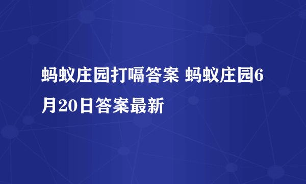 蚂蚁庄园打嗝答案 蚂蚁庄园6月20日答案最新